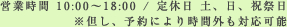 営業時間 10:00～18:00 / 定休日 土、日、祝祭日
※但し、予約により時間外も対応可能